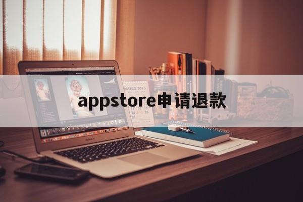 appstore申请退款(appstore申请退款不符合退款条件怎么办)