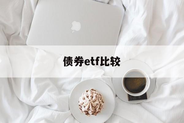 债券etf比较(债券基金 etf)