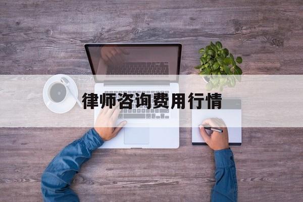 律师咨询费用行情(律师咨询费用收取标准2021)